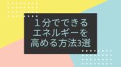 １分でできるエネルギーを高める方法3選